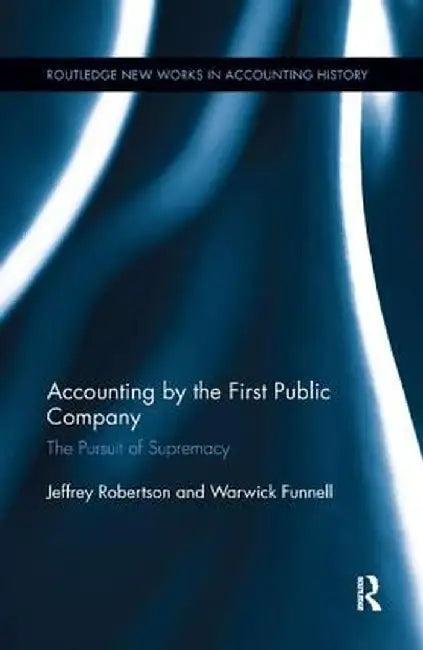 Accounting by the First Public Company: The Pursuit of Supremacy by Warwick Funnell
