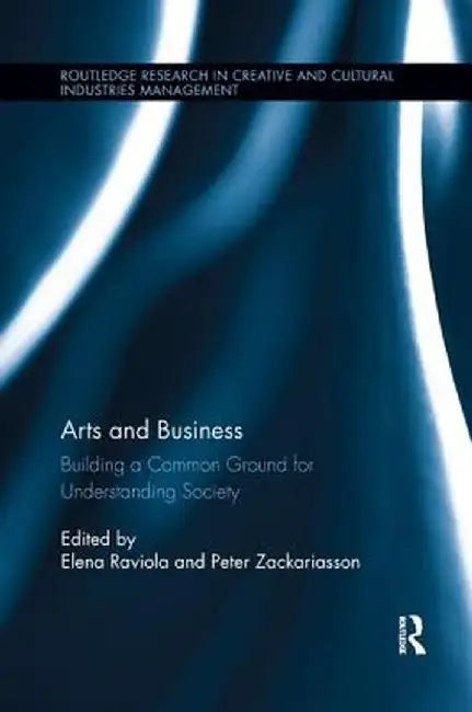 Arts and Business: Building a Common Ground for Understanding Society by Elena Raviola