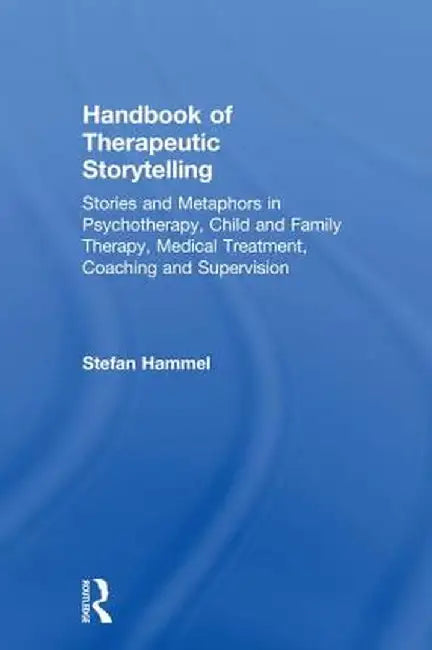 Handbook of Therapeutic Storytelling: Stories and Metaphors in Psychotherapy, Child and Family Therapy, Medical Treatment, Coaching and Supervision by Stefan Hammel