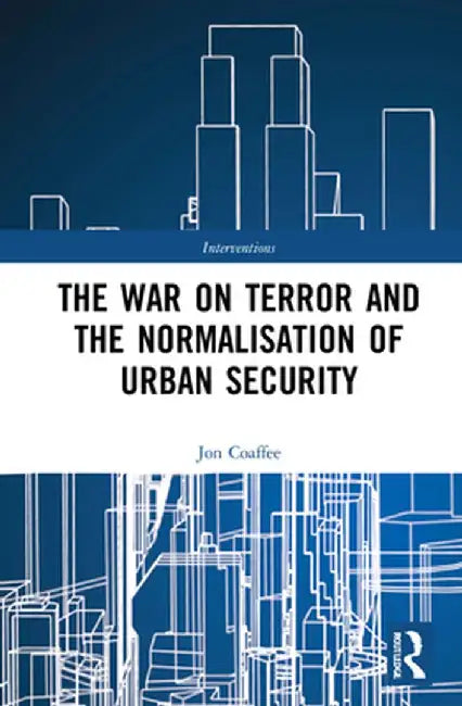 The War on Terror and the Normalisation of Urban Security by Jon Coaffee