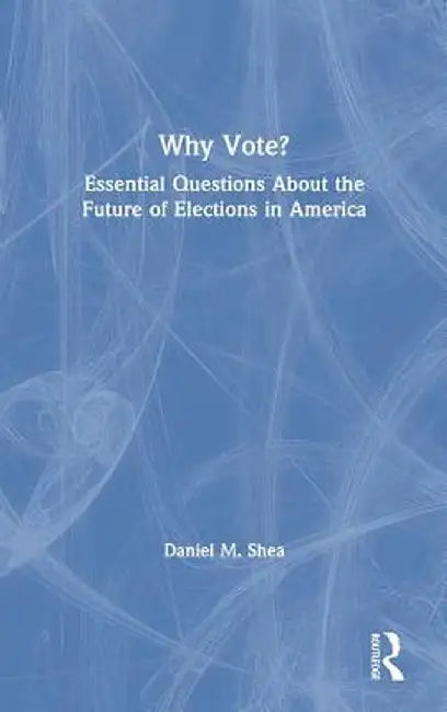Why Vote?: Essential Questions About the Future of Elections in America by Daniel M. Shea