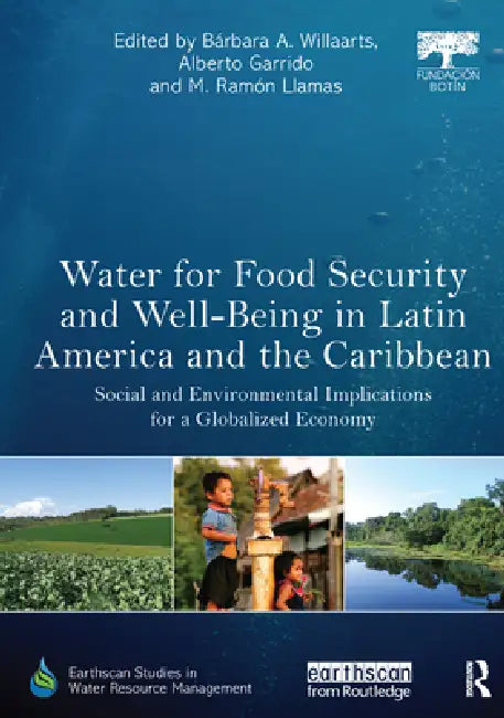 Water for Food Security and Well-Being in Latin America and the Caribbean: Social and Environmental Implications for a Globalized Economy by Willaarts Bárbara A.