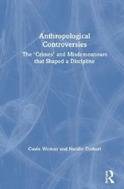 Anthropological Controversies: The "Crimes" and Misdemeanors That Shaped a Discipline by Gavin Weston