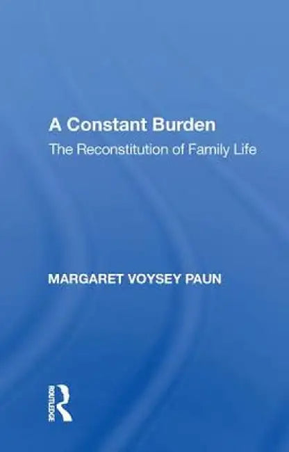 A Constant Burden: The Reconstitution of Family Life by Margaret Voysey Paun