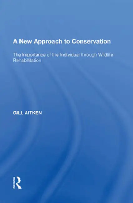 A New Approach to Conservation: The Importance of the Individual Through Wildlife Rehabilitation by Gill Aitken