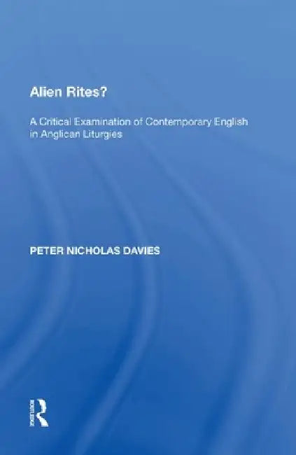 Alien Rites?: A Critical Examination of Contemporary English in Anglican Liturgies by Peter Nicholas Davies