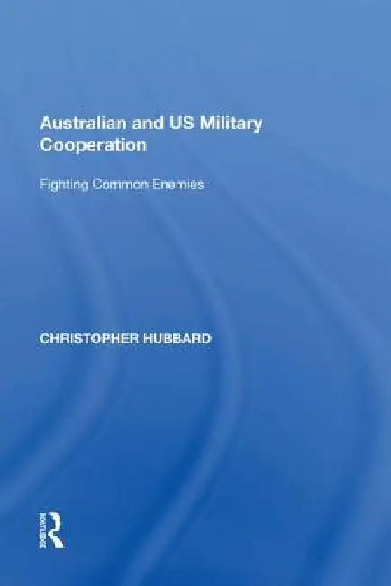 Australian and Us Military Cooperation: Fighting Common Enemies by Christopher Hubbard