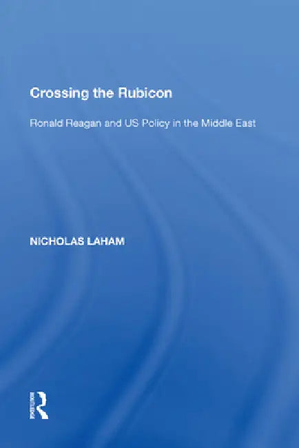 Crossing the Rubicon: Ronald Reagan and Us Policy in the Middle East by Nicholas Laham
