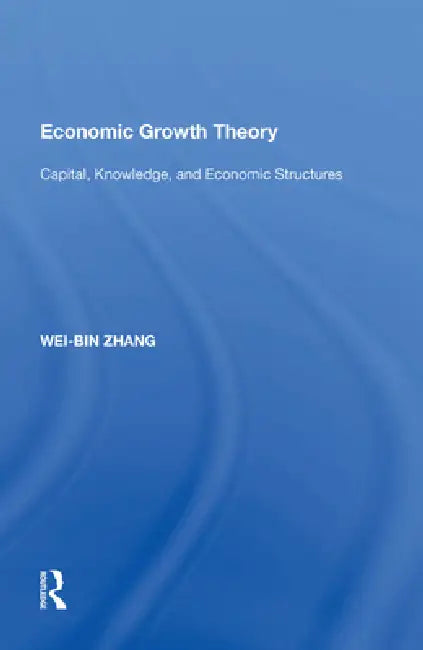Economic Growth Theory: Capital, Knowledge, and Economic Stuctures by Wei-Bin Zhang