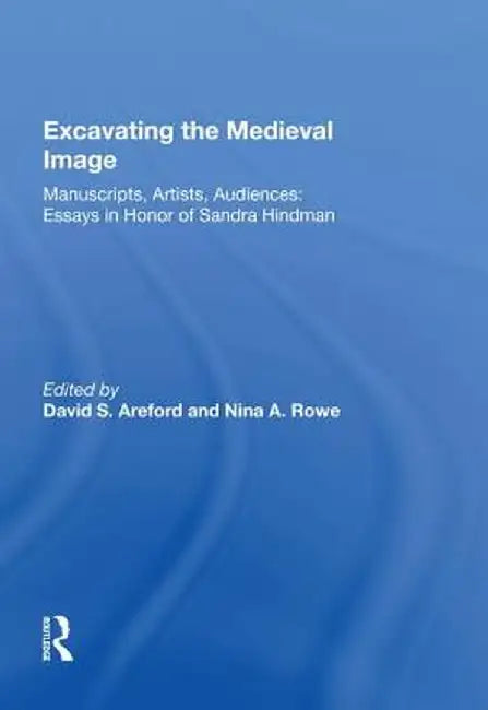 Excavating the Medieval Image: Manuscripts, Artists, Audiences: Essays in Honor of Sandra Hindman by David S. Areford
