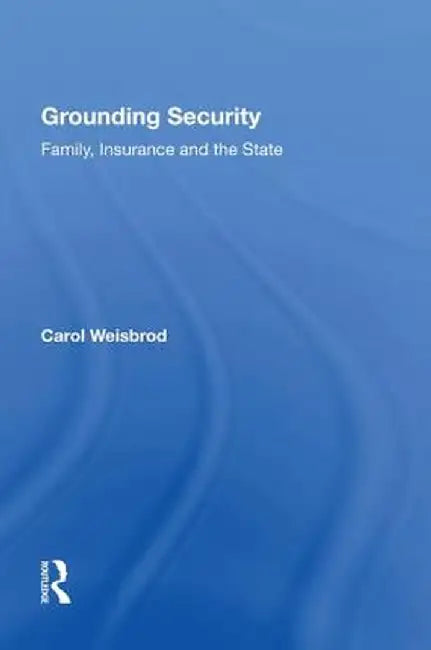 Grounding Security: Family, Insurance and the State by Carol Weisbrod