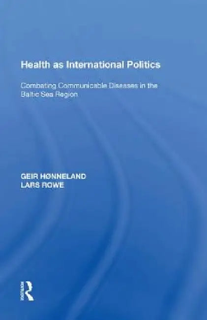 Health as International Politics: Combating Communicable Diseases in the Baltic Sea Region by Geir Hønneland