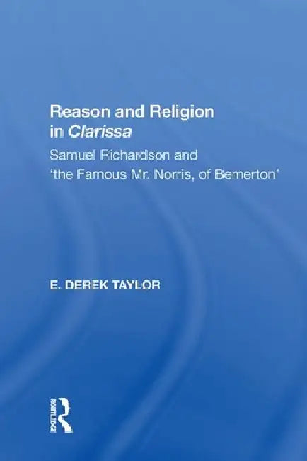 Reason and Religion in Clarissa: Samuel Richardson and 'The Famous Mr. Norris, of Bemerton' by E. Derek Taylor