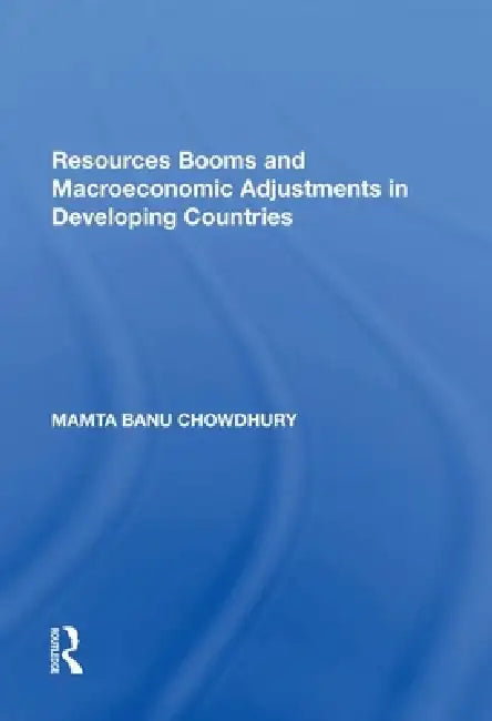 Resources Booms and Macroeconomic Adjustments in Developing Countries by Mamta Banu Chowdhury