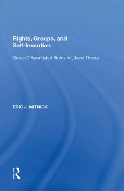 Rights, Groups, and Self-Invention: Group-Differentiated Rights in Liberal Theory by Eric J. Mitnick
