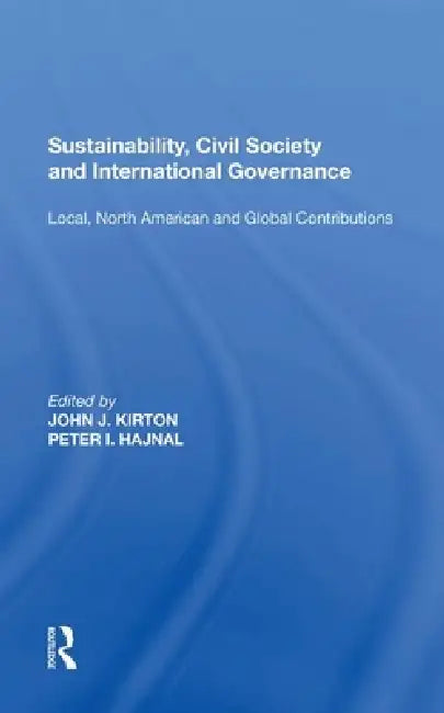 Sustainability, Civil Society and International Governance: Local, North American and Global Contributions by John J. Kirton