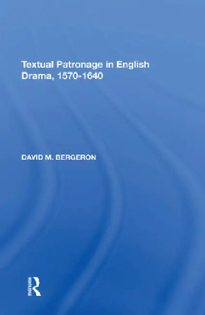 Textual Patronage in English Drama, 1570-1640 by David M. Bergeron