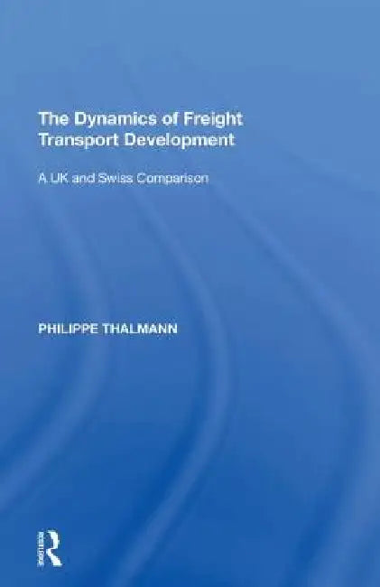 The Dynamics of Freight Transport Development: A UK and Swiss Comparison by Philippe Thalmann