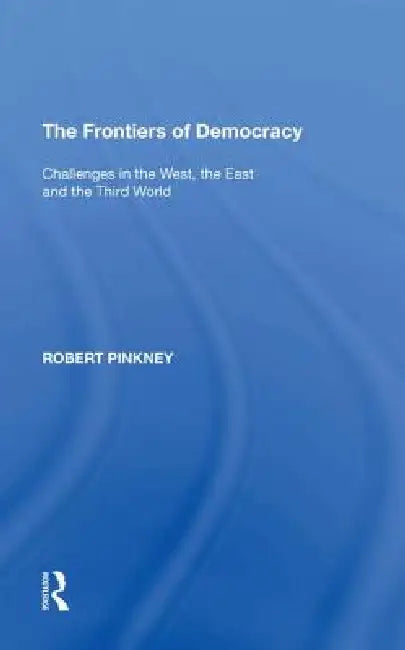 The Frontiers of Democracy: Challenges in the West, the East and the Third World by Robert Pinkney