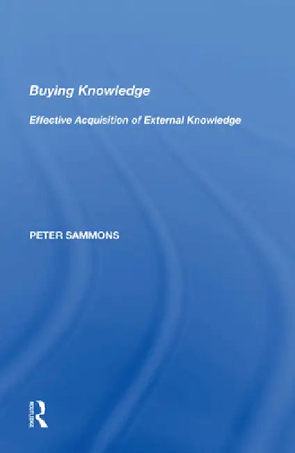 Buying Knowledge: Effective Acquisition of External Knowledge by Peter Sammons