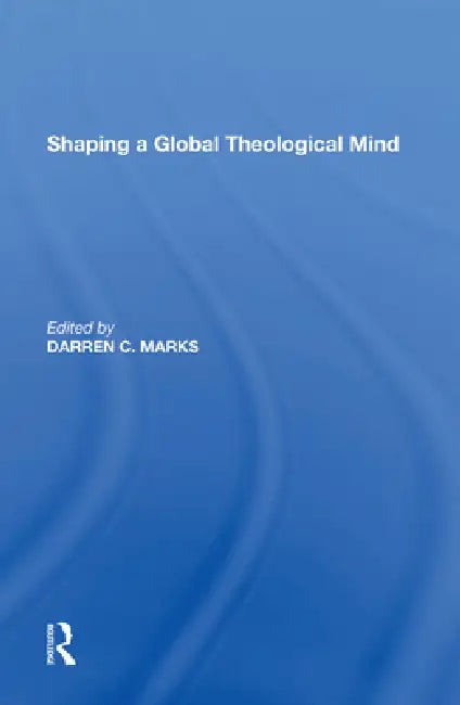 Shaping a Global Theological Mind by Darren C. Marks