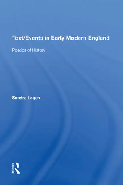 Text/Events in Early Modern England: Poetics of History by Sandra Logan