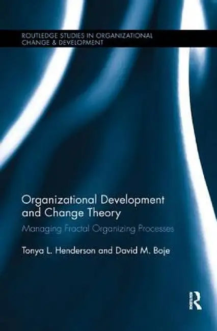 Organizational Development and Change Theory: Managing Fractal Organizing Processes by Tonya Henderson