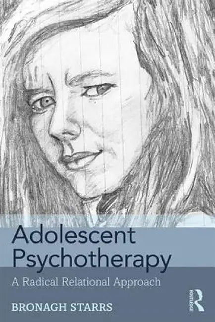 Adolescent Psychotherapy: A Radical Relational Approach by Bronagh Starrs