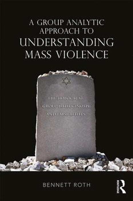 A Group Analytic Approach to Understanding Mass Violence: Group Hallucinosis and False Beliefs by Roth
