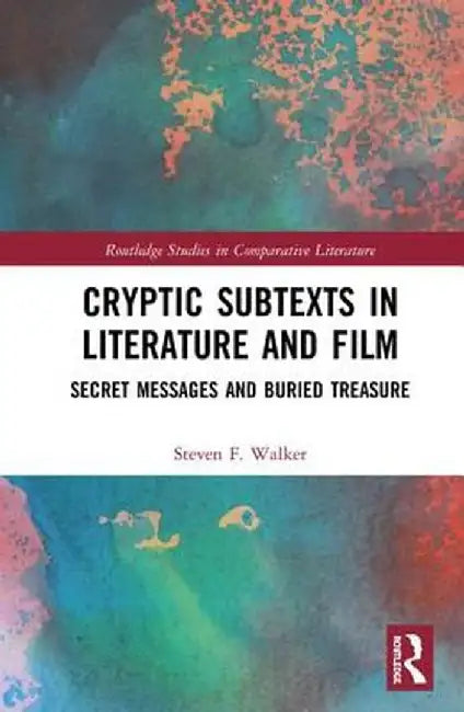 Cryptic Subtexts in Literature and Film: Secret Messages and Buried Treasure by Steven F Walker