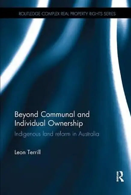 Beyond Communal and Individual Ownership: Indigenous Land Reform in Australia by Leon Terrill