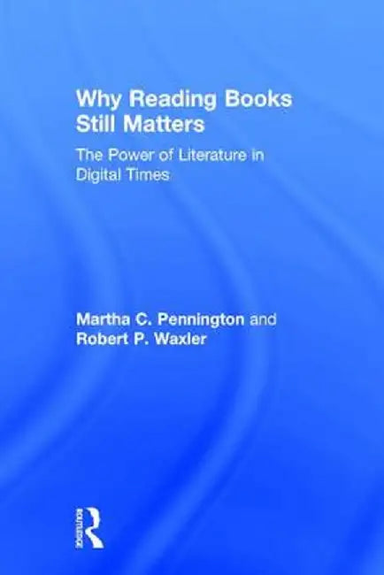 Why Reading Books Still Matters: The Power of Literature in Digital Times by Martha C. Pennington