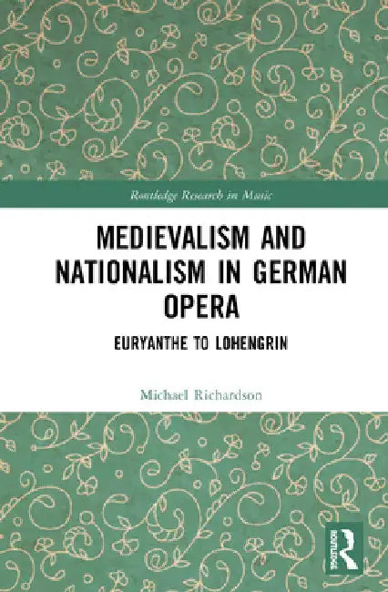 Medievalism and Nationalism in German Opera: Euryanthe to Lohengrin by Michael S. Richardson