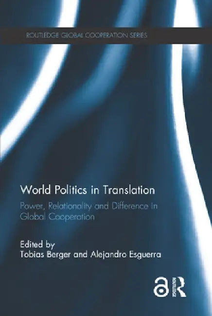World Politics In Translation: Power, Relationality And Difference In Global Cooperation by Tobias Berger