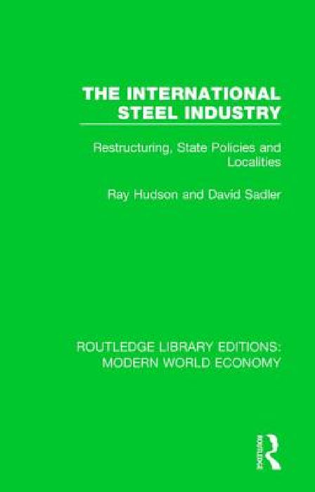 The International Steel Industry: Restructuring, State Policies and Localities by David Sadler, David Sadler