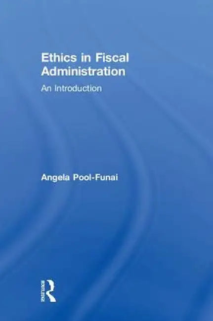 Ethics in Fiscal Administration: An Introduction by Angela Pool-Funai