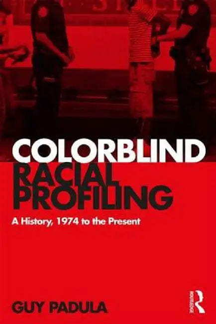 Colorblind Racial Profiling: A History, 1974 to the Present by Guy Padula