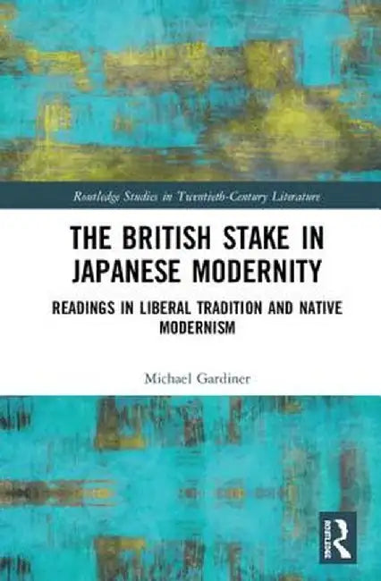 The British Stake In Japanese Modernity: Readings in Liberal Tradition and Native Modernism by Michael Gardiner