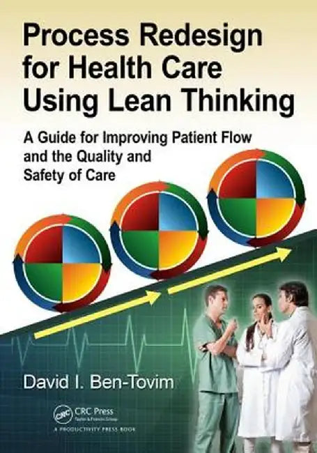 Process Redesign for Health Care Using Lean Thinking: A Guide for Improving Patient Flow and the Quality and Safety of Care by David I. Ben-Tovim