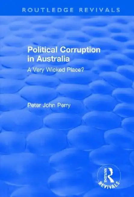 Political Corruption in Australia: A Very Wicked Place? by Peter John Perry