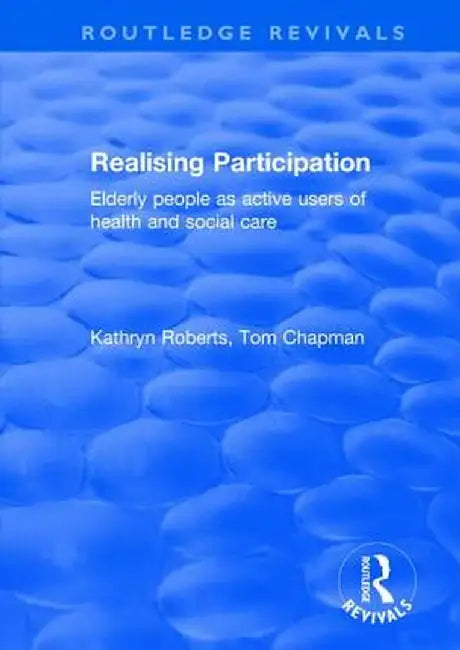 Realising Participation: Elderly People as Active Users of Health and Social Care by Kathryn Roberts