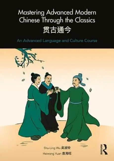 Mastering Advanced Modern Chinese Through the Classics: An Advanced Language and Culture Course by Shu-Ling Wu