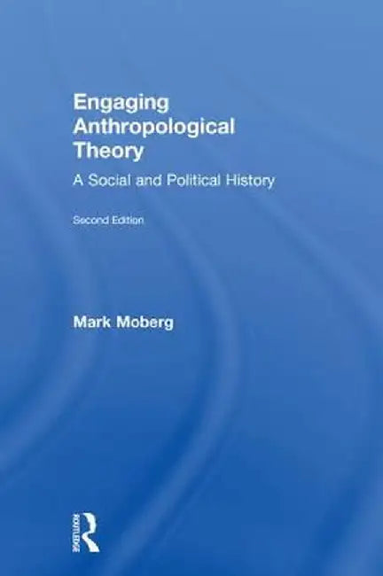 Engaging Anthropological Theory: A Social and Political History by Mark Moberg