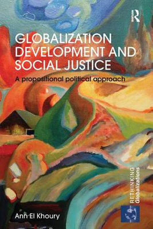 Globalization Development and Social Justice: A Propositional Political Approach by Ann El Khoury