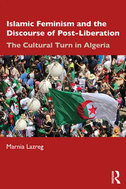 Islamic Feminism and the Discourse of Post-Liberation: The Cultural Turn in Algeria by Marnia Lazreg