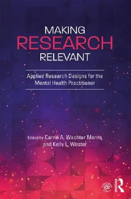 Making Research Relevant: Applied Research Designs for the Mental Health Practitioner by Kelly L. Wester, Carrie A. Wachter Morris
