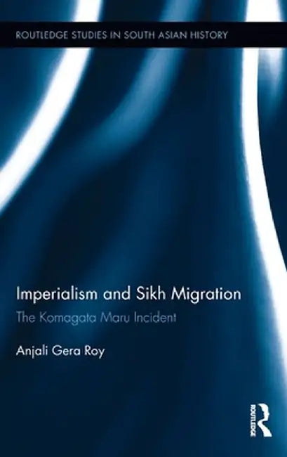 Imperialism and Sikh Migration: The Komagata Maru Incident by Anjali Roy