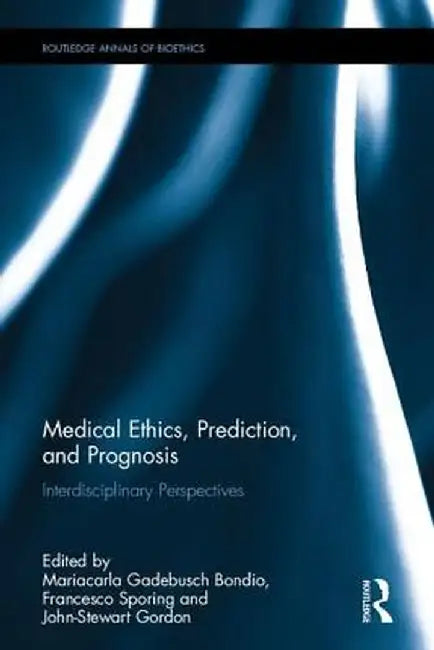 Medical Ethics, Prediction, and Prognosis: Interdisciplinary Perspectives by Mariacarla Gadebu Bondio