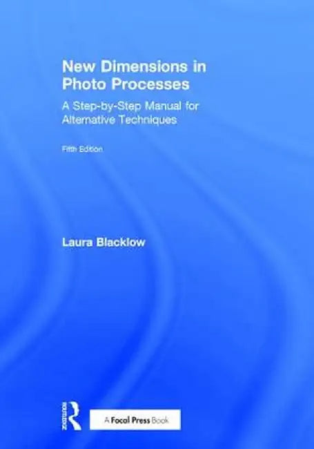 New Dimensions in Photo Processes: A Step-By-Step Manual for Alternative Techniques by Laura Blacklow