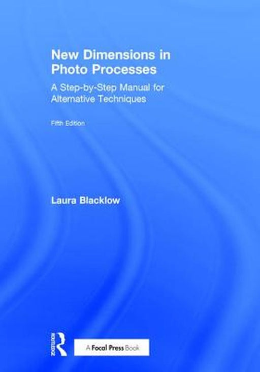New Dimensions in Photo Processes: A Step-By-Step Manual for Alternative Techniques by Laura Blacklow